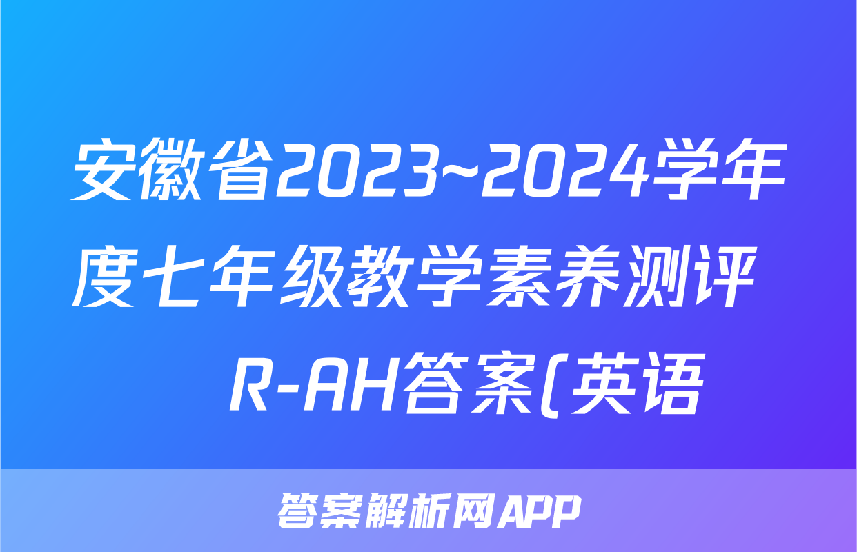 安徽省2023~2024学年度七年级教学素养测评 ☐R-AH答案(英语)